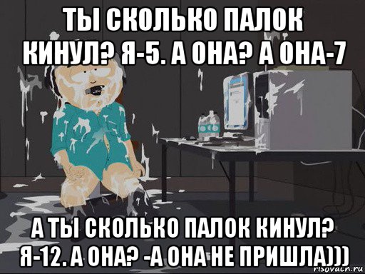 ты сколько палок кинул? я-5. а она? а она-7 а ты сколько палок кинул? я-12. а она? -а она не пришла))), Мем    Рэнди Марш