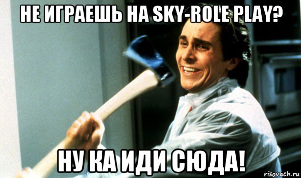 не играешь на sky-role play? ну ка иди сюда!, Мем Психопат с топором