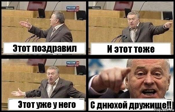 Этот поздравил И этот тоже Этот уже у него С днюхой дружище!!