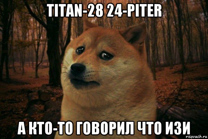titan-28 24-piter а кто-то говорил что изи, Мем SAD DOGE