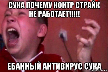 сука почему контр страйк не работает!!!!! ебанный антивирус сука, Мем  Сашко Фокин орет