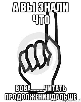 а вы знали что вова.........читать продолжения дальше, Мем Сейчас этот пидор напишет хуйню