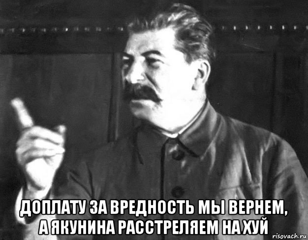  доплату за вредность мы вернем, а якунина расстреляем на хуй, Мем  Сталин пригрозил пальцем