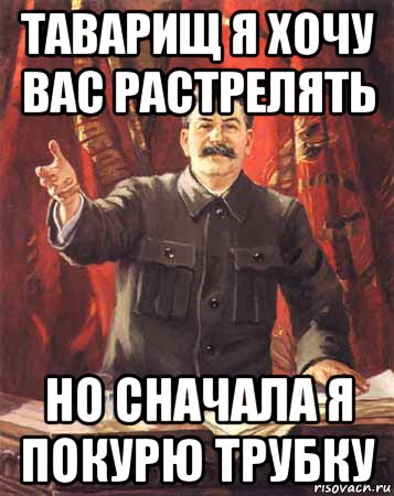 таварищ я хочу вас растрелять но сначала я покурю трубку, Мем  сталин цветной