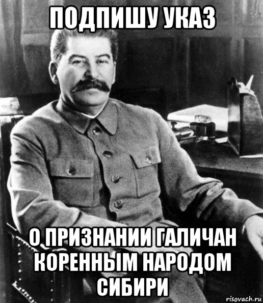 подпишу указ о признании галичан коренным народом сибири, Мем  иосиф сталин