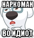 наркоман во идиот