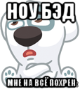 ноу бэд мне на всё похрен