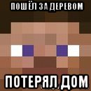 пошёл за деревом потерял дом