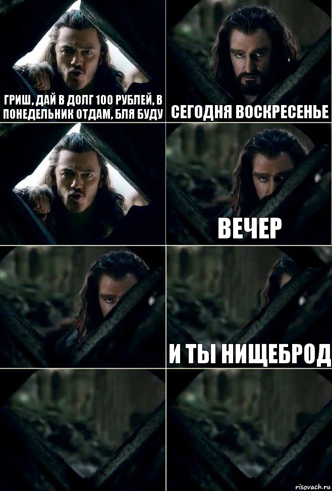 Гриш, дай в долг 100 рублей, в понедельник отдам, бля буду сегодня воскресенье  вечер  и ты нищеброд  
