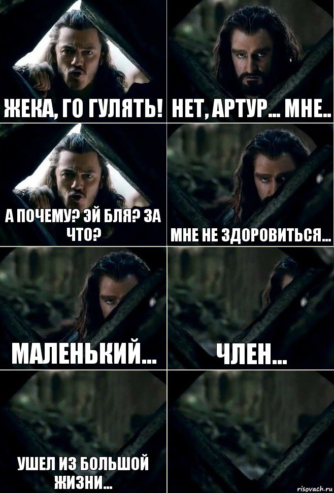 Жека, го гулять! Нет, Артур... мне.. А почему? Эй бля? За что? Мне не здоровиться... Маленький... Член... Ушел из большой жизни... 