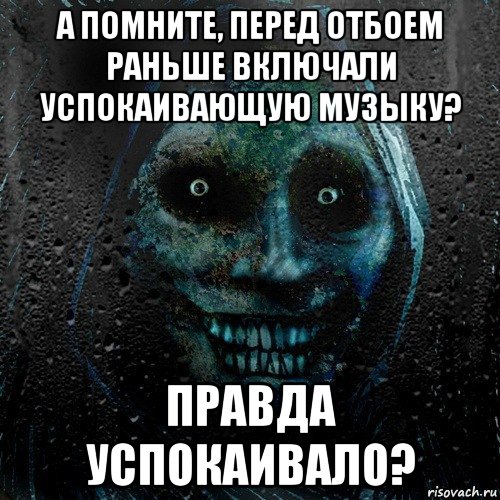 а помните, перед отбоем раньше включали успокаивающую музыку? правда успокаивало?