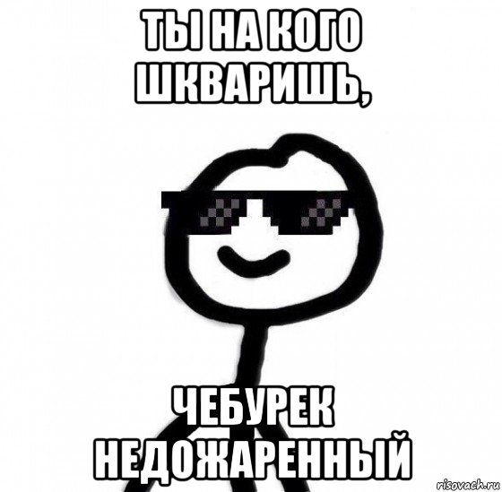 ты на кого шкваришь, чебурек недожаренный, Мем Крутой теребонька