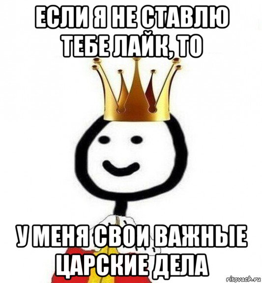 если я не ставлю тебе лайк, то у меня свои важные царские дела, Мем Теребонька Царь