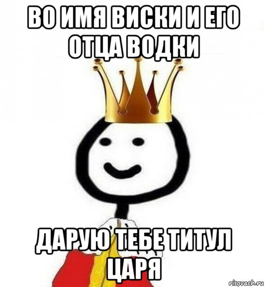 во имя виски и его отца водки дарую тебе титул царя, Мем Теребонька Царь