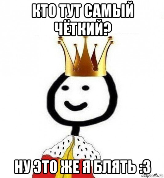 кто тут самый чёткий? ну это же я блять :3