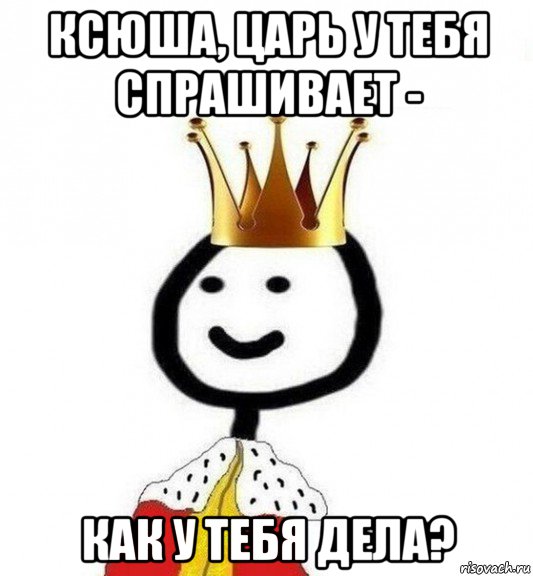 ксюша, царь у тебя спрашивает - как у тебя дела?, Мем Теребонька Царь
