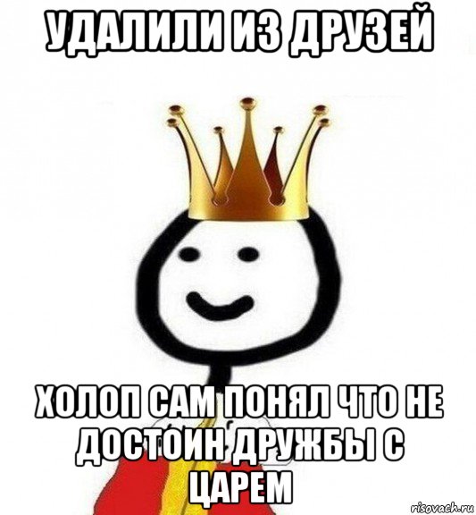 удалили из друзей холоп сам понял что не достоин дружбы с царем, Мем Теребонька Царь