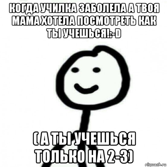 когда училка заболела а твоя мама хотела посмотреть как ты учешься!:-d ( а ты учешься только на 2-3), Мем Теребонька (Диб Хлебушек)