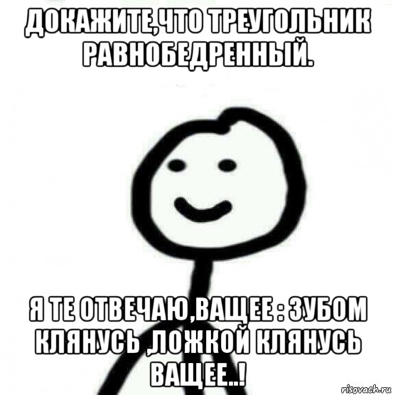 докажите,что треугольник равнобедренный. я те отвечаю,ващее : зубом клянусь ,ложкой клянусь ващее..!, Мем Теребонька (Диб Хлебушек)