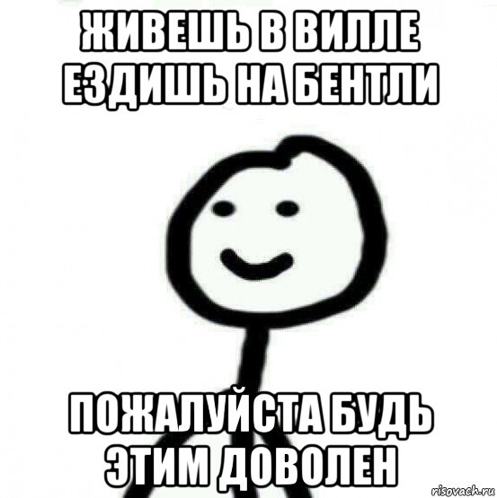 живешь в вилле ездишь на бентли пожалуйста будь этим доволен, Мем Теребонька (Диб Хлебушек)