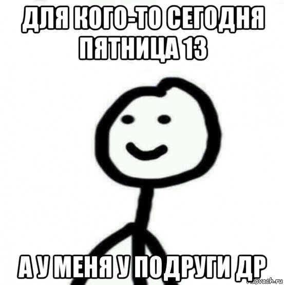 для кого-то сегодня пятница 13 а у меня у подруги др, Мем Теребонька (Диб Хлебушек)