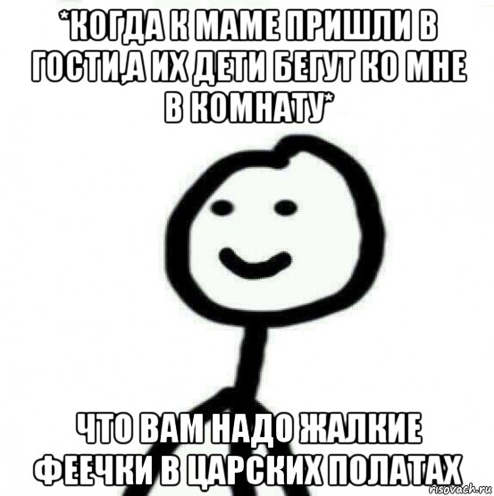 *когда к маме пришли в гости,а их дети бегут ко мне в комнату* что вам надо жалкие феечки в царских полатах, Мем Теребонька (Диб Хлебушек)