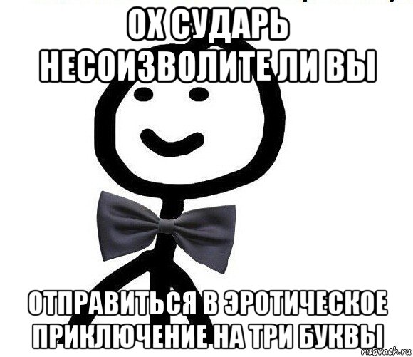 ох сударь несоизволите ли вы отправиться в эротическое приключение на три буквы