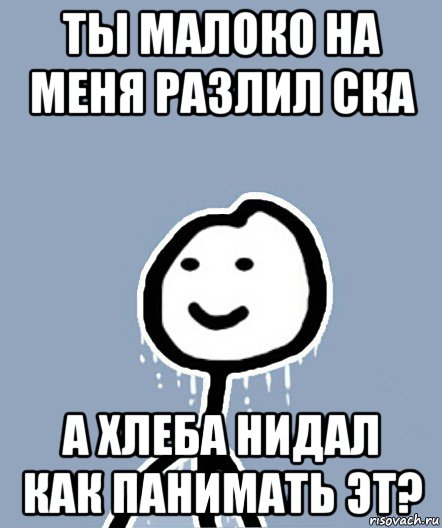 ты малоко на меня разлил ска а хлеба нидал как панимать эт?, Мем  Теребонька замерз