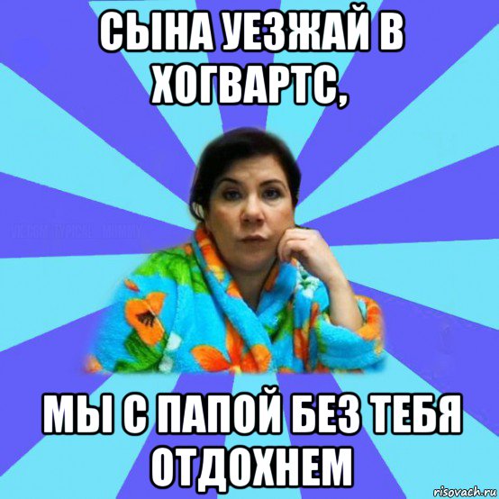 сына уезжай в хогвартс, мы с папой без тебя отдохнем, Мем типичная мама