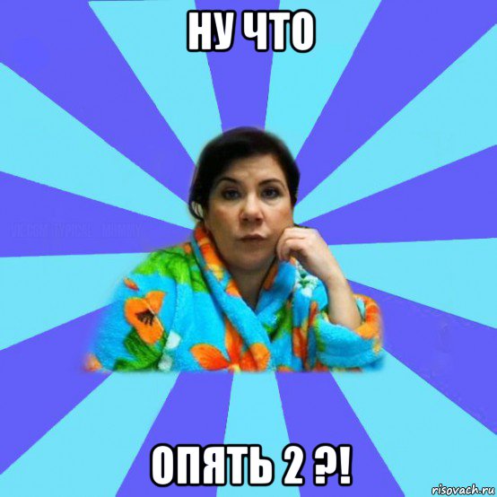 ну что опять 2 ?!, Мем типичная мама