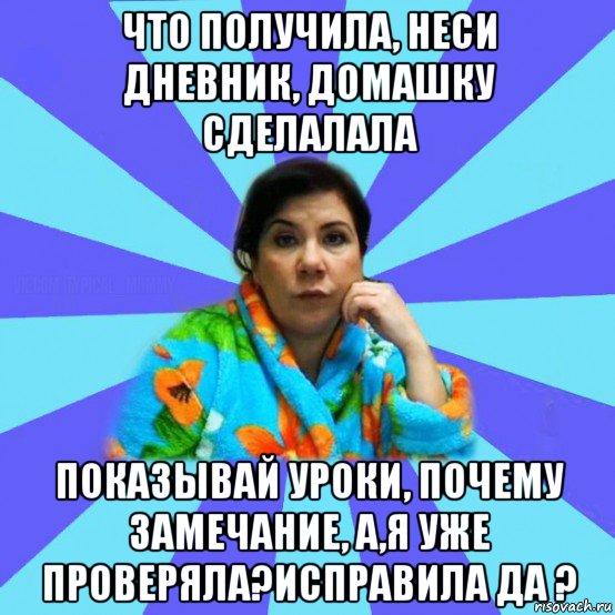 что получила, неси дневник, домашку сделалала показывай уроки, почему замечание, а,я уже проверяла?исправила да ?, Мем типичная мама