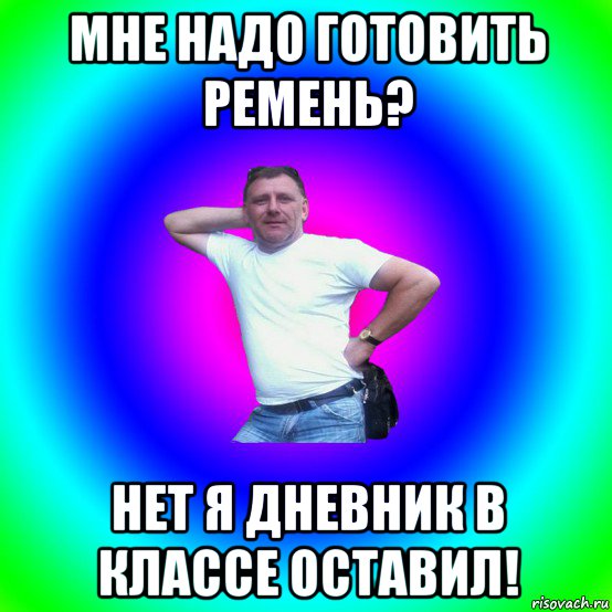 мне надо готовить ремень? нет я дневник в классе оставил!, Мем Типичный Батя