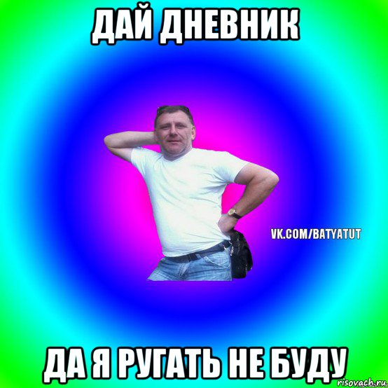 дай дневник да я ругать не буду