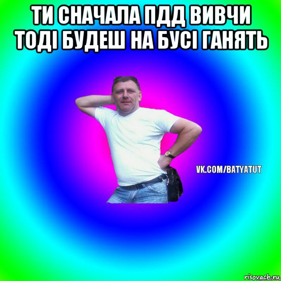 ти сначала пдд вивчи тоді будеш на бусі ганять , Мем  Типичный Батя вк