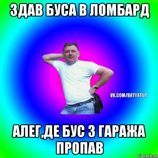 здав буса в ломбард алег,де бус з гаража пропав, Мем  Типичный Батя вк