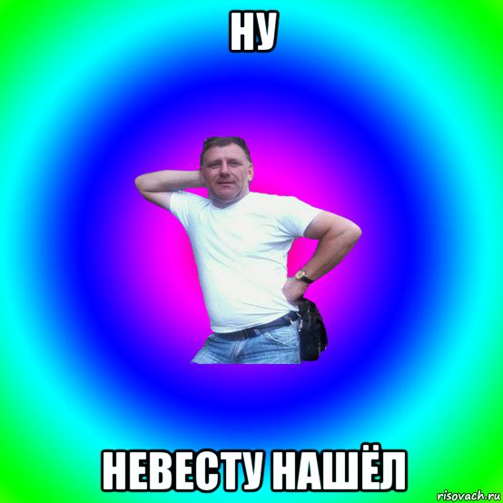 ну невесту нашёл