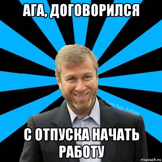 ага, договорился с отпуска начать работу, Мем  Типичный Миллиардер (Абрамович)