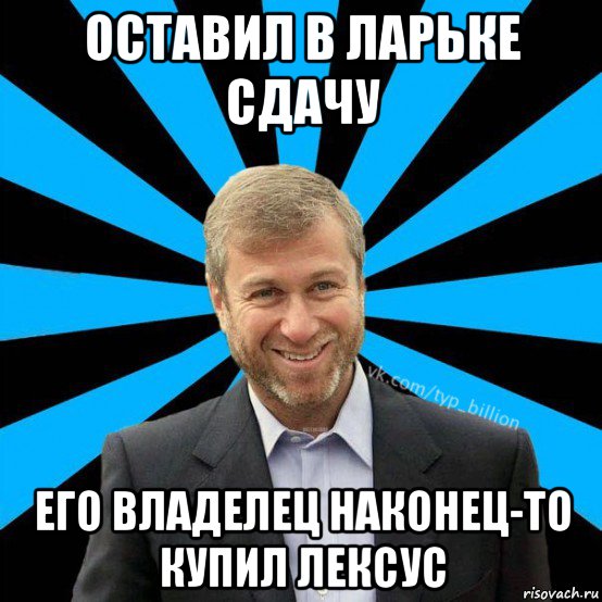 оставил в ларьке сдачу его владелец наконец-то купил лексус, Мем  Типичный Миллиардер (Абрамович)