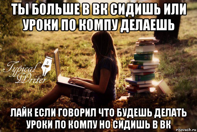 ты больше в вк сидишь или уроки по компу делаешь лайк если говорил что будешь делать уроки по компу но сидишь в вк