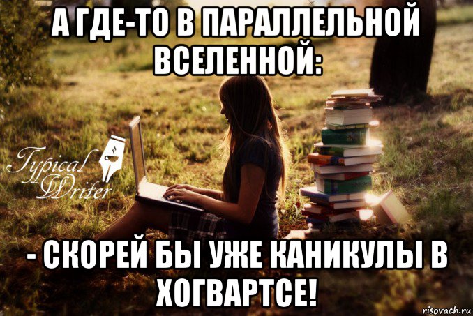 а где-то в параллельной вселенной: - скорей бы уже каникулы в хогвартсе!