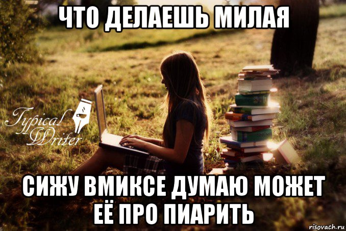 что делаешь милая сижу вмиксе думаю может её про пиарить, Мем Типичный писатель