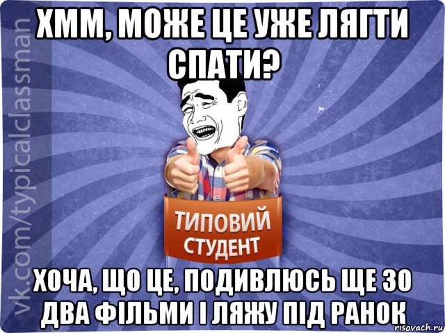 хмм, може це уже лягти спати? хоча, що це, подивлюсь ще зо два фільми і ляжу під ранок, Мем Типовий студент