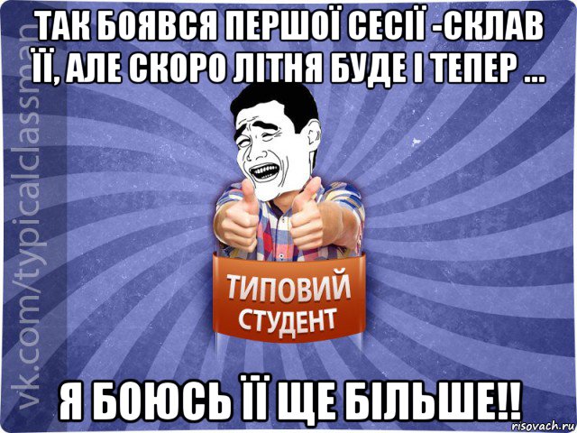 так боявся першої сесії -склав її, але скоро літня буде і тепер ... я боюсь її ще більше!!, Мем Типовий студент