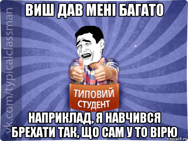 виш дав мені багато наприклад, я навчився брехати так, що сам у то вірю, Мем Типовий студент