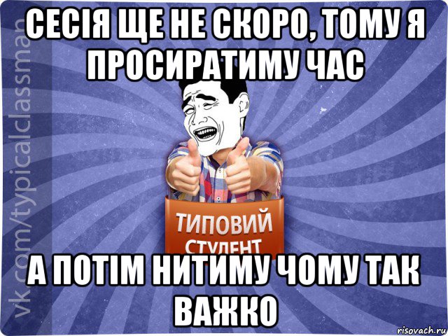 сесія ще не скоро, тому я просиратиму час а потім нитиму чому так важко, Мем Типовий студент