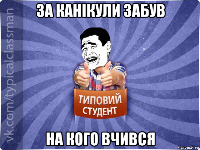 за канікули забув на кого вчився, Мем Типовий студент