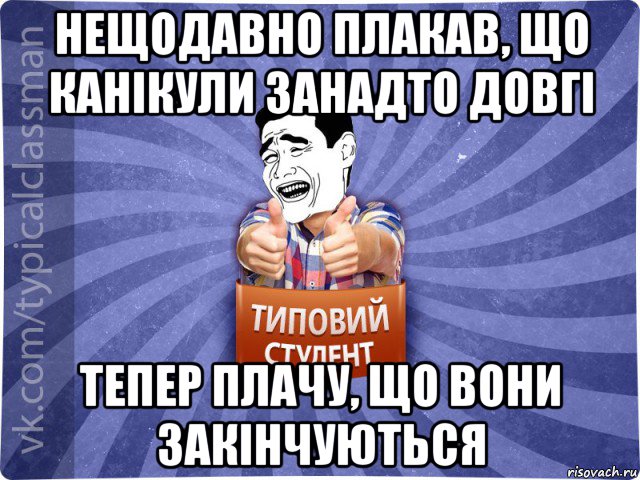 нещодавно плакав, що канікули занадто довгі тепер плачу, що вони закінчуються, Мем Типовий студент