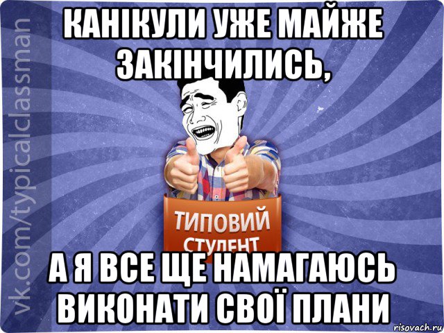 канікули уже майже закінчились, а я все ще намагаюсь виконати свої плани, Мем Типовий студент