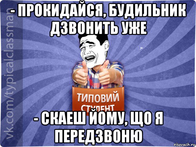 - прокидайся, будильник дзвонить уже - скаеш йому, що я передзвоню, Мем Типовий студент