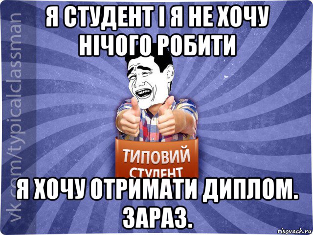 я студент і я не хочу нічого робити я хочу отримати диплом. зараз., Мем Типовий студент